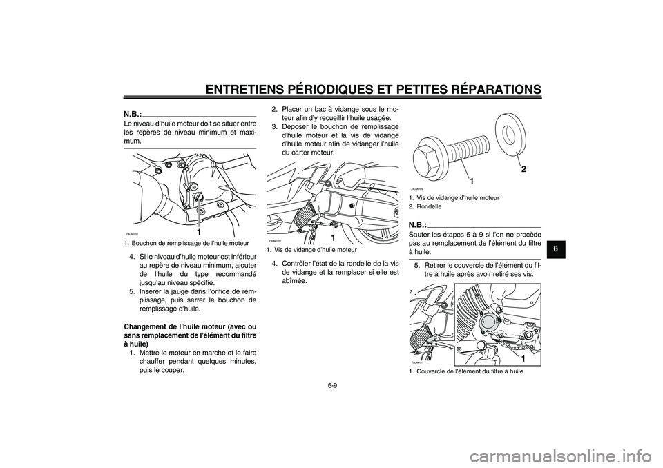 YAMAHA XCITY 125 2008  Notices Demploi (in French) ENTRETIENS PÉRIODIQUES ET PETITES RÉPARATIONS
6-9
6
N.B.:Le niveau d’huile moteur doit se situer entre
les repères de niveau minimum et maxi-mum.
4. Si le niveau d’huile moteur est inférieur
a