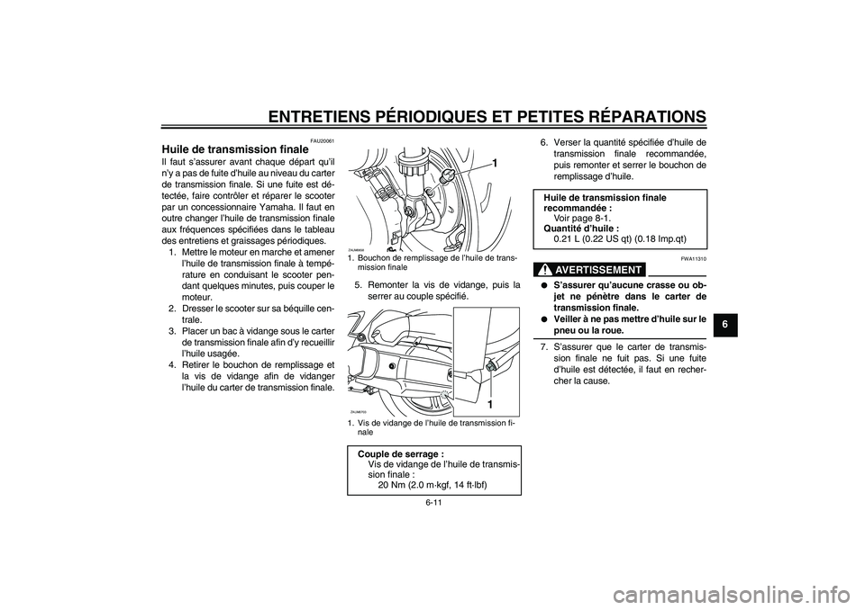 YAMAHA XCITY 125 2008  Notices Demploi (in French) ENTRETIENS PÉRIODIQUES ET PETITES RÉPARATIONS
6-11
6
FAU20061
Huile de transmission finale Il faut s’assurer avant chaque départ qu’il
n’y a pas de fuite d’huile au niveau du carter
de tran