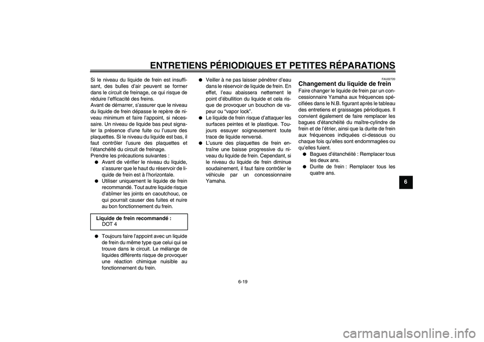 YAMAHA XCITY 125 2008  Notices Demploi (in French) ENTRETIENS PÉRIODIQUES ET PETITES RÉPARATIONS
6-19
6
Si le niveau du liquide de frein est insuffi-
sant, des bulles d’air peuvent se former
dans le circuit de freinage, ce qui risque de
réduire l