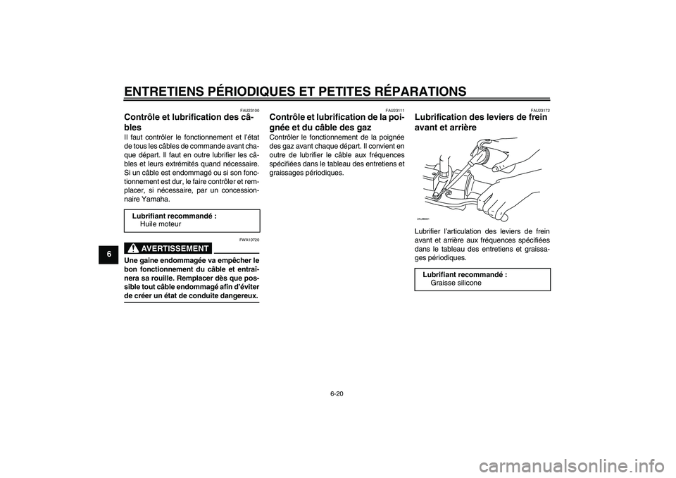 YAMAHA XCITY 125 2008  Notices Demploi (in French) ENTRETIENS PÉRIODIQUES ET PETITES RÉPARATIONS
6-20
6
FAU23100
Contrôle et lubrification des câ-
bles Il faut contrôler le fonctionnement et l’état
de tous les câbles de commande avant cha-
qu