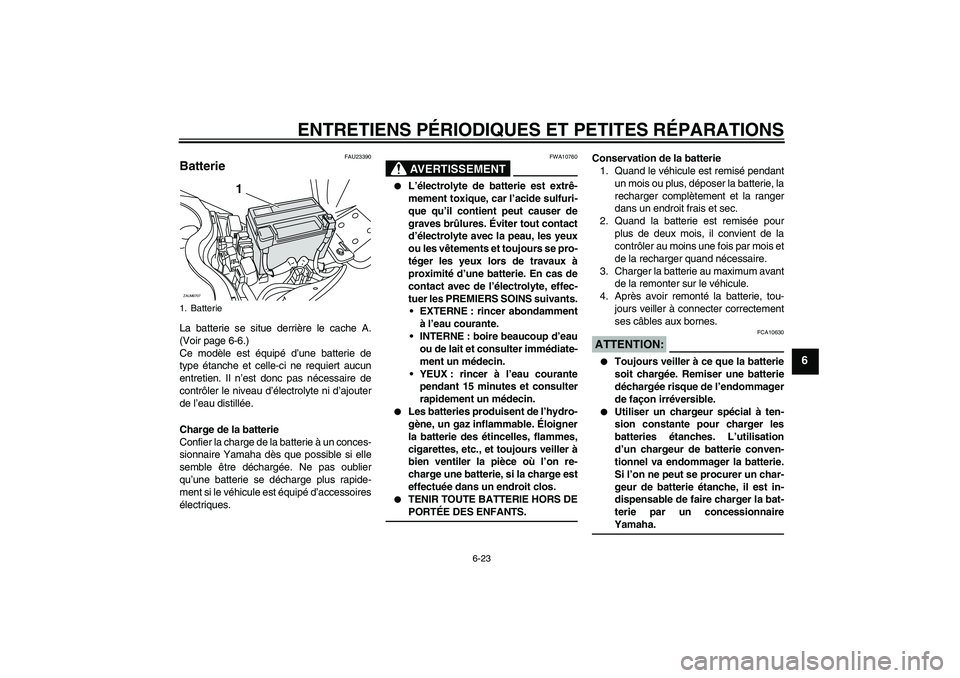 YAMAHA XCITY 125 2008  Notices Demploi (in French) ENTRETIENS PÉRIODIQUES ET PETITES RÉPARATIONS
6-23
6
FAU23390
Batterie La batterie se situe derrière le cache A.
(Voir page 6-6.)
Ce modèle est équipé d’une batterie de
type étanche et celle-