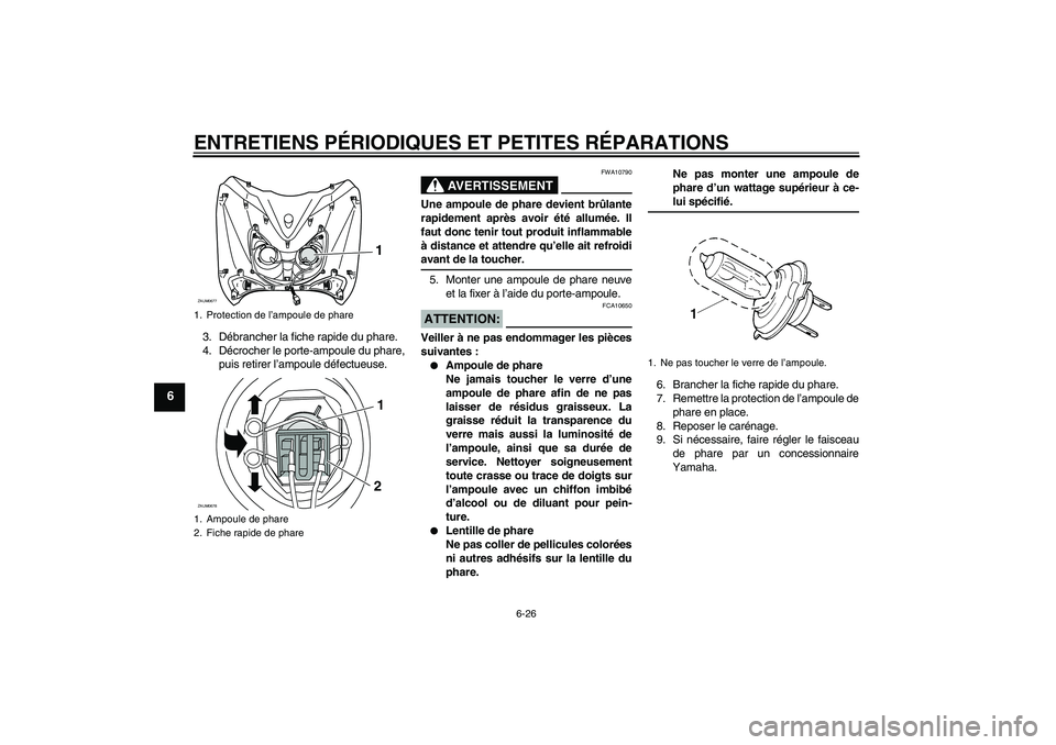 YAMAHA XCITY 125 2008  Notices Demploi (in French) ENTRETIENS PÉRIODIQUES ET PETITES RÉPARATIONS
6-26
6
3. Débrancher la fiche rapide du phare.
4. Décrocher le porte-ampoule du phare,
puis retirer l’ampoule défectueuse.
AVERTISSEMENT
FWA10790
U