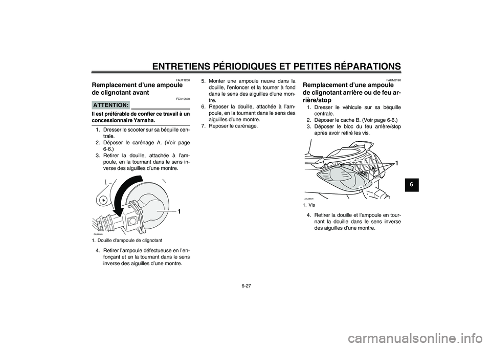 YAMAHA XCITY 125 2008  Notices Demploi (in French) ENTRETIENS PÉRIODIQUES ET PETITES RÉPARATIONS
6-27
6
FAUT1260
Remplacement d’une ampoule 
de clignotant avant ATTENTION:
FCA10670
Il est préférable de confier ce travail à unconcessionnaire Yam