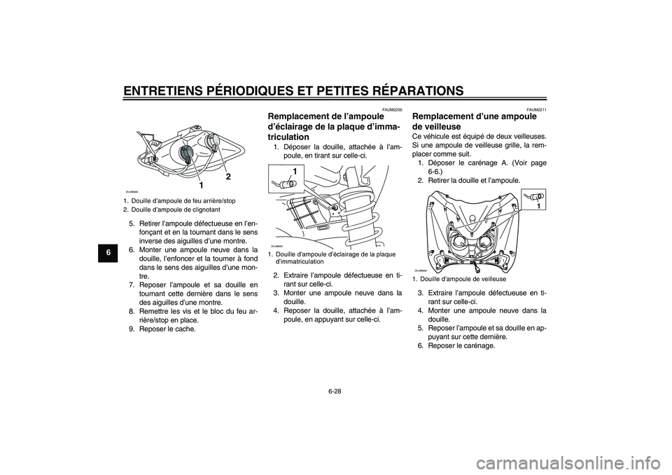 YAMAHA XCITY 125 2008  Notices Demploi (in French) ENTRETIENS PÉRIODIQUES ET PETITES RÉPARATIONS
6-28
6
5. Retirer l’ampoule défectueuse en l’en-
fonçant et en la tournant dans le sens
inverse des aiguilles d’une montre.
6. Monter une ampoul