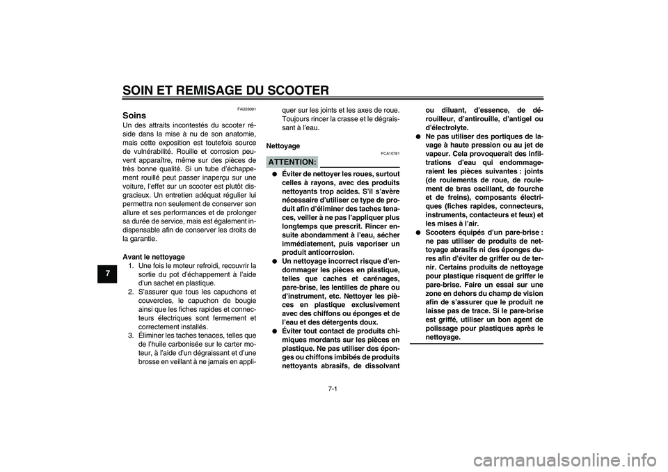 YAMAHA XCITY 125 2008  Notices Demploi (in French) SOIN ET REMISAGE DU SCOOTER
7-1
7
FAU26091
Soins Un des attraits incontestés du scooter ré-
side dans la mise à nu de son anatomie,
mais cette exposition est toutefois source
de vulnérabilité. Ro