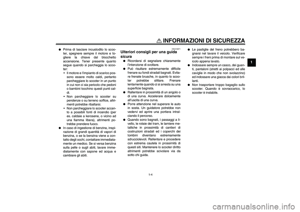 YAMAHA XCITY 125 2008  Manuale duso (in Italian) INFORMAZIONI DI SICUREZZA
1-4
1

Prima di lasciare incustodito lo scoo-
ter, spegnere sempre il motore e to-
gliere la chiave dal blocchetto
accensione. Tener presente quanto
segue quando si parchegg
