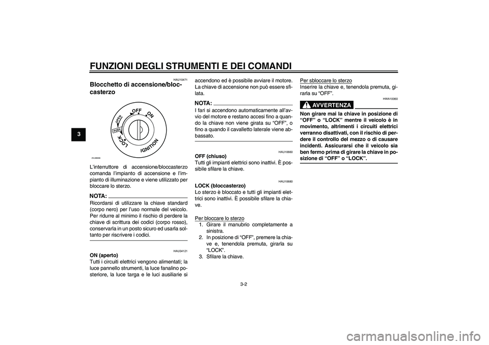 YAMAHA XCITY 125 2008  Manuale duso (in Italian) FUNZIONI DEGLI STRUMENTI E DEI COMANDI
3-2
3
HAU10471
Blocchetto di accensione/bloc-
casterzo L’interruttore di accensione/bloccasterzo
comanda l’impianto di accensione e l’im-
pianto di illumin