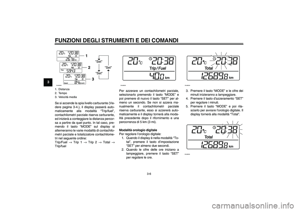 YAMAHA XCITY 125 2008  Manuale duso (in Italian) FUNZIONI DEGLI STRUMENTI E DEI COMANDI
3-6
3
Se si accende la spia livello carburante (Ve-
dere pagina 3-4.), il display passerà auto-
maticamente alla modalità “Trip/fuel”,
contachilometri parz