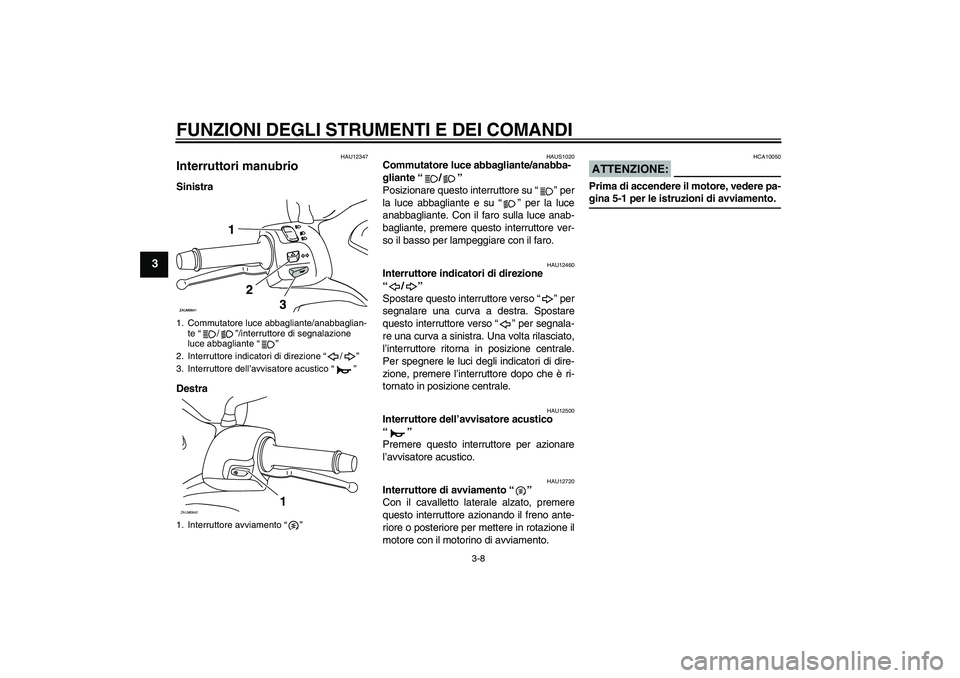 YAMAHA XCITY 125 2008  Manuale duso (in Italian) FUNZIONI DEGLI STRUMENTI E DEI COMANDI
3-8
3
HAU12347
Interruttori manubrio Sinistra
Destra
HAUS1020
Commutatore luce abbagliante/anabba-
gliante “/” 
Posizionare questo interruttore su “” per