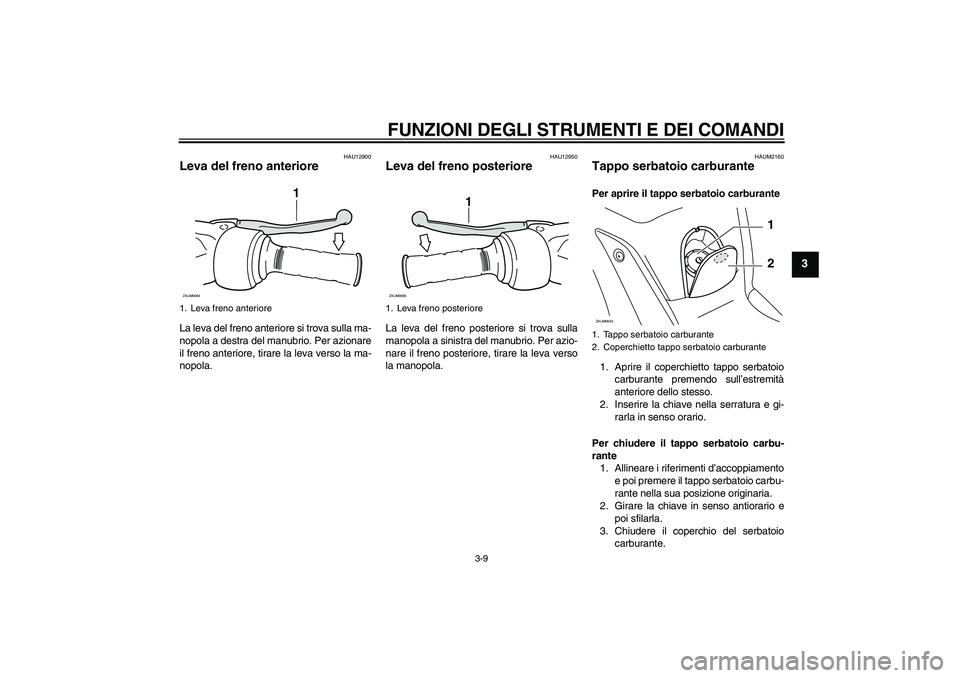 YAMAHA XCITY 125 2008  Manuale duso (in Italian) FUNZIONI DEGLI STRUMENTI E DEI COMANDI
3-9
3
HAU12900
Leva del freno anteriore La leva del freno anteriore si trova sulla ma-
nopola a destra del manubrio. Per azionare
il freno anteriore, tirare la l