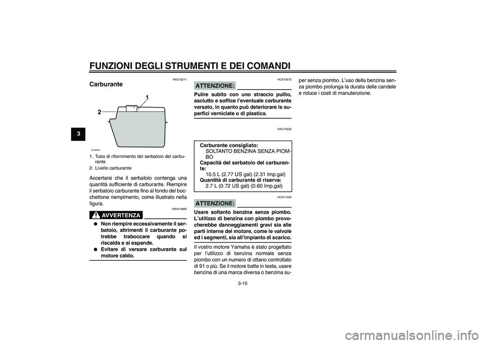YAMAHA XCITY 125 2008  Manuale duso (in Italian) FUNZIONI DEGLI STRUMENTI E DEI COMANDI
3-10
3
HAU13211
Carburante Accertarsi che il serbatoio contenga una
quantità sufficiente di carburante. Riempire
il serbatoio carburante fino al fondo del boc-
