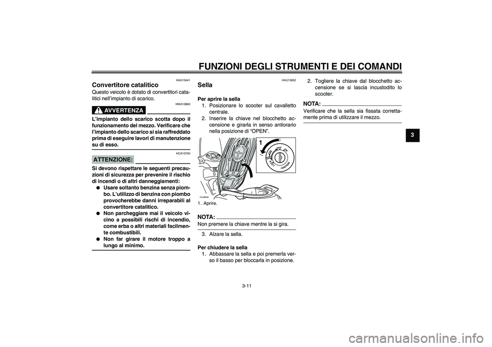 YAMAHA XCITY 125 2008  Manuale duso (in Italian) FUNZIONI DEGLI STRUMENTI E DEI COMANDI
3-11
3
HAU13441
Convertitore catalitico Questo veicolo è dotato di convertitori cata-
litici nell’impianto di scarico.
AVVERTENZA
HWA10860
L’impianto dello 