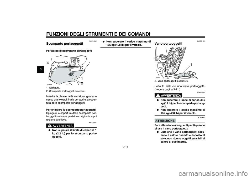 YAMAHA XCITY 125 2008  Manuale duso (in Italian) FUNZIONI DEGLI STRUMENTI E DEI COMANDI
3-12
3
HAU14541
Scomparto portaoggetti Per aprire lo scomparto portaoggetti
Inserire la chiave nella serratura, girarla in
senso orario e poi tirarla per aprire 