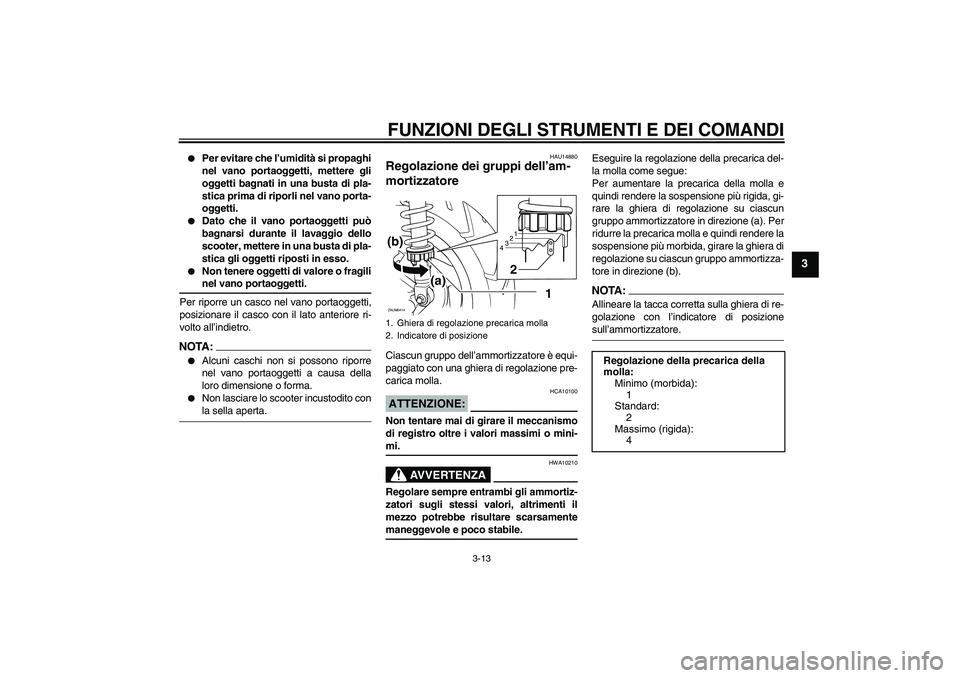 YAMAHA XCITY 125 2008  Manuale duso (in Italian) FUNZIONI DEGLI STRUMENTI E DEI COMANDI
3-13
3

Per evitare che l’umidità si propaghi
nel vano portaoggetti, mettere gli
oggetti bagnati in una busta di pla-
stica prima di riporli nel vano porta-
