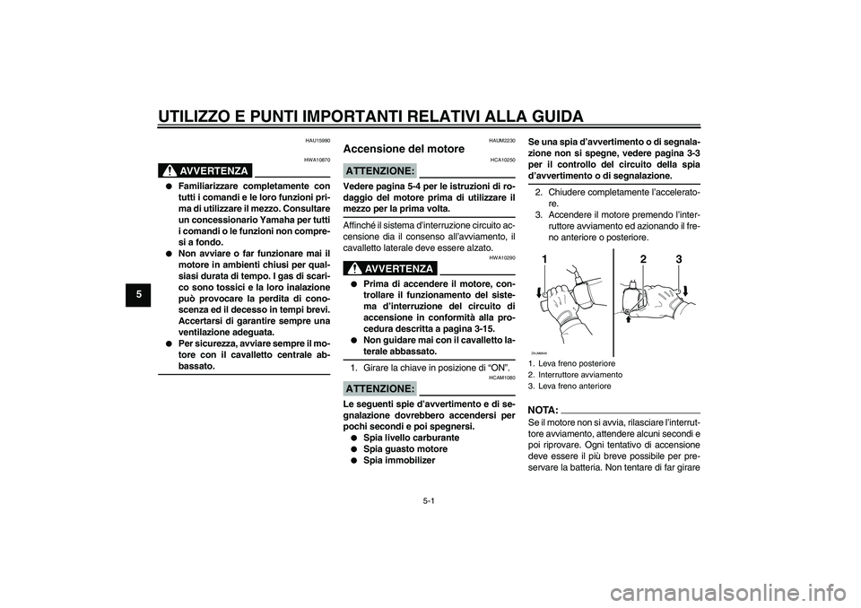 YAMAHA XCITY 125 2008  Manuale duso (in Italian) UTILIZZO E PUNTI IMPORTANTI RELATIVI ALLA GUIDA
5-1
5
HAU15980
AVVERTENZA
HWA10870

Familiarizzare completamente con
tutti i comandi e le loro funzioni pri-
ma di utilizzare il mezzo. Consultare
un c
