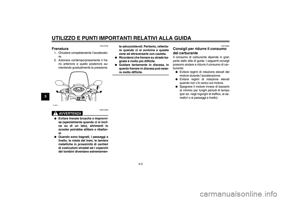 YAMAHA XCITY 125 2008  Manuale duso (in Italian) UTILIZZO E PUNTI IMPORTANTI RELATIVI ALLA GUIDA
5-3
5
HAU16792
Frenatura 1. Chiudere completamente l’accelerato-
re.
2. Azionare contemporaneamente il fre-
no anteriore e quello posteriore au-
menta