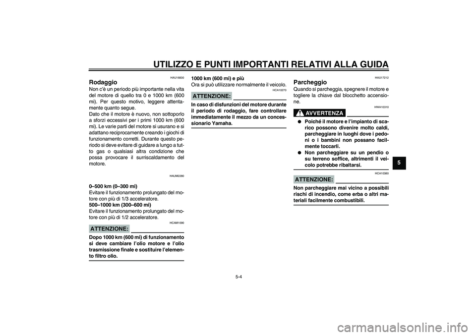 YAMAHA XCITY 125 2008  Manuale duso (in Italian) UTILIZZO E PUNTI IMPORTANTI RELATIVI ALLA GUIDA
5-4
5
HAU16830
Rodaggio Non c’è un periodo più importante nella vita
del motore di quello tra 0 e 1000 km (600
mi). Per questo motivo, leggere atten