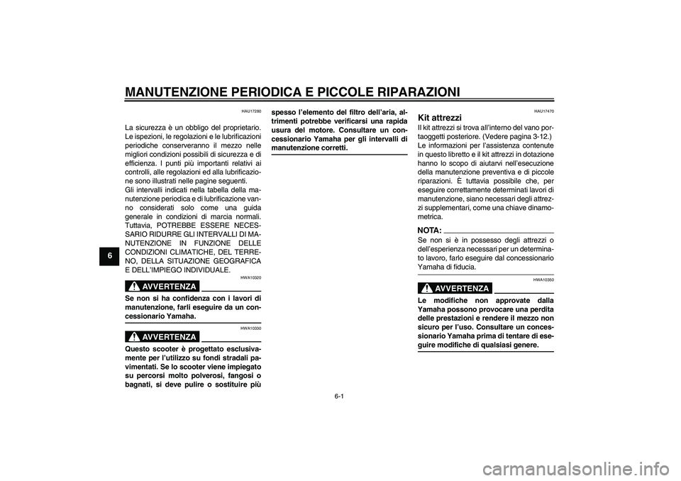 YAMAHA XCITY 125 2008  Manuale duso (in Italian) MANUTENZIONE PERIODICA E PICCOLE RIPARAZIONI
6-1
6
HAU17280
La sicurezza è un obbligo del proprietario.
Le ispezioni, le regolazioni e le lubrificazioni
periodiche conserveranno il mezzo nelle
miglio