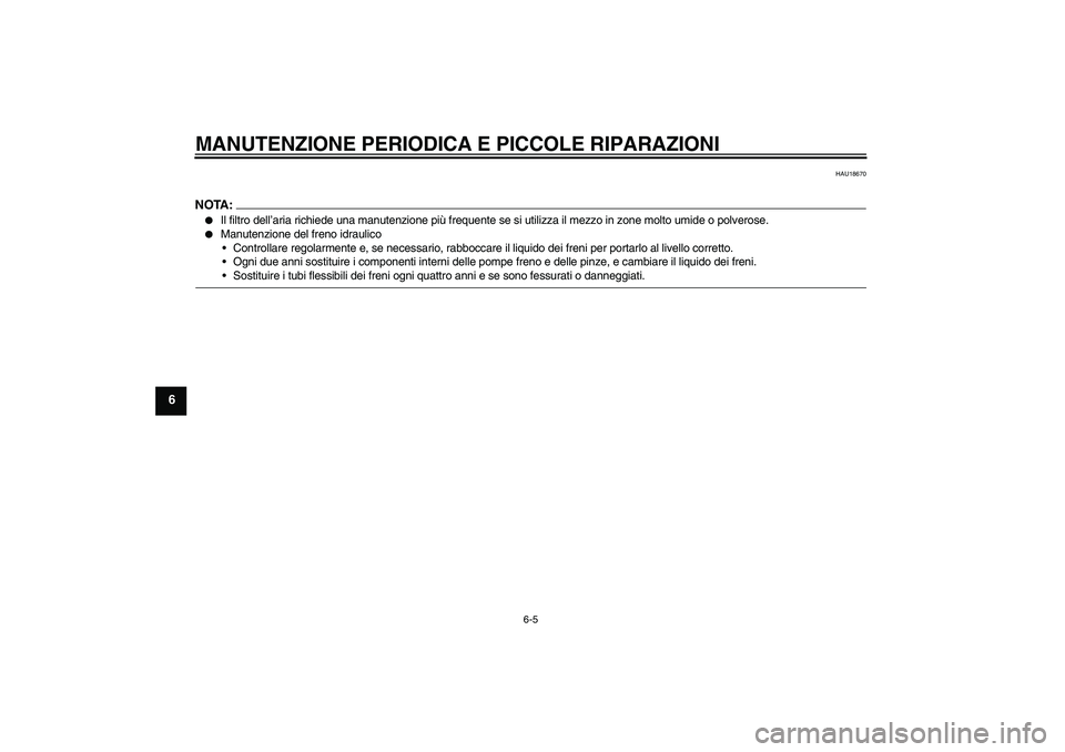 YAMAHA XCITY 125 2008  Manuale duso (in Italian) MANUTENZIONE PERIODICA E PICCOLE RIPARAZIONI
6-5
6
HAU18670
NOTA:
Il filtro dell’aria richiede una manutenzione più frequente se si utilizza il mezzo in zone molto umide o polverose.

Manutenzion
