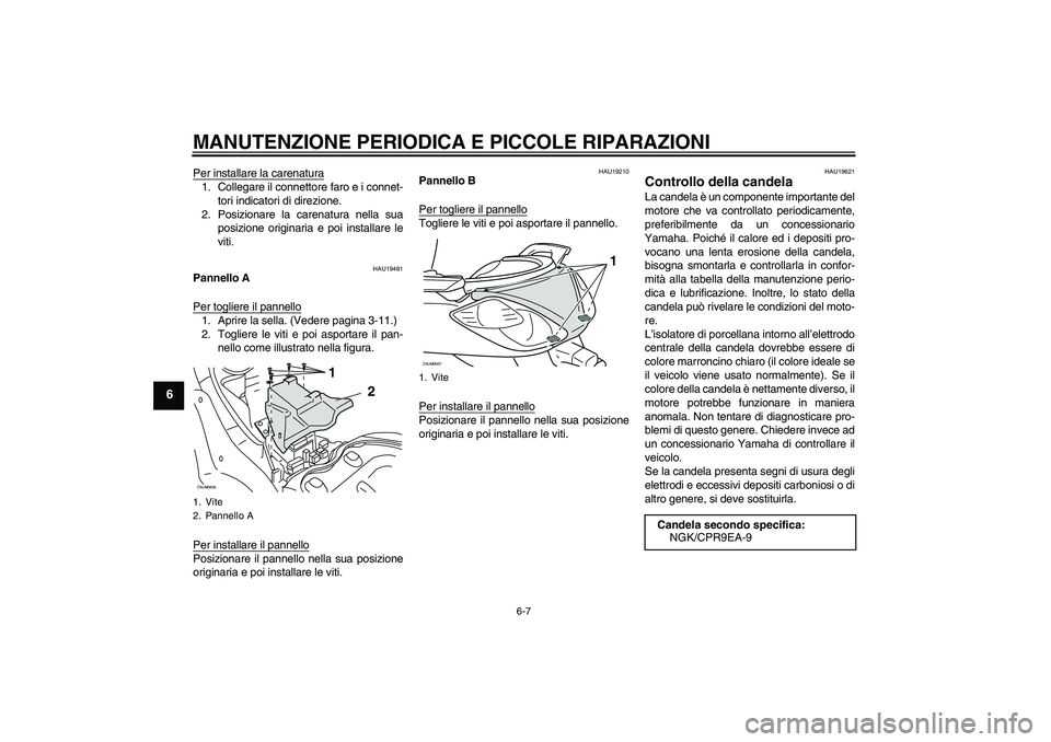 YAMAHA XCITY 125 2008  Manuale duso (in Italian) MANUTENZIONE PERIODICA E PICCOLE RIPARAZIONI
6-7
6
Per installare la carenatura1. Collegare il connettore faro e i connet-
tori indicatori di direzione.
2. Posizionare la carenatura nella sua
posizion