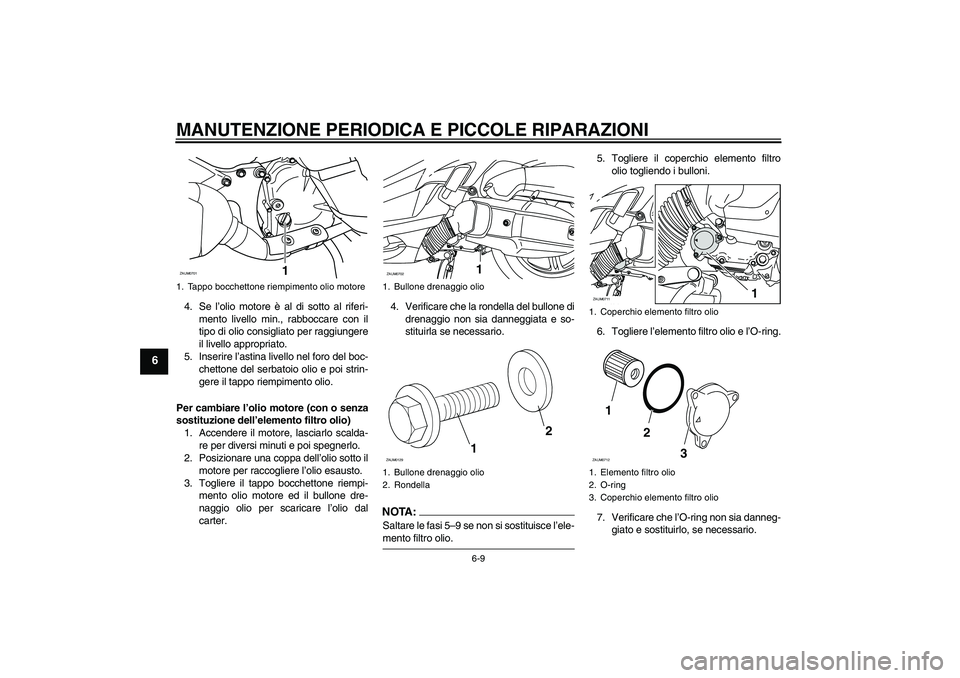 YAMAHA XCITY 125 2008  Manuale duso (in Italian) MANUTENZIONE PERIODICA E PICCOLE RIPARAZIONI
6-9
6
4. Se l’olio motore è al di sotto al riferi-
mento livello min., rabboccare con il
tipo di olio consigliato per raggiungere
il livello appropriato
