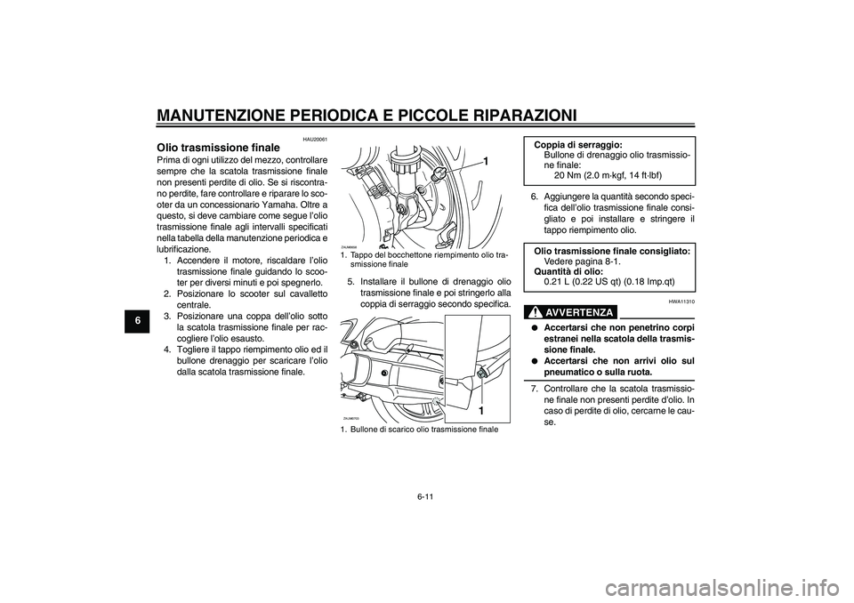 YAMAHA XCITY 125 2008  Manuale duso (in Italian) MANUTENZIONE PERIODICA E PICCOLE RIPARAZIONI
6-11
6
HAU20061
Olio trasmissione finale Prima di ogni utilizzo del mezzo, controllare
sempre che la scatola trasmissione finale
non presenti perdite di ol