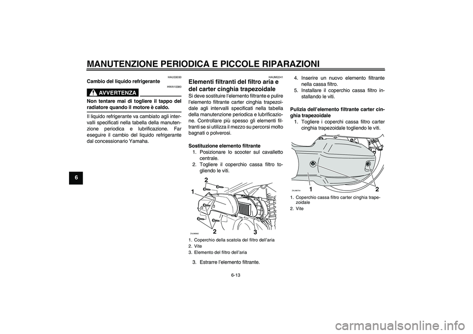 YAMAHA XCITY 125 2008  Manuale duso (in Italian) MANUTENZIONE PERIODICA E PICCOLE RIPARAZIONI
6-13
6
HAU33030
Cambio del liquido refrigerante
AVVERTENZA
HWA10380
Non tentare mai di togliere il tappo delradiatore quando il motore è caldo.
Il liquido