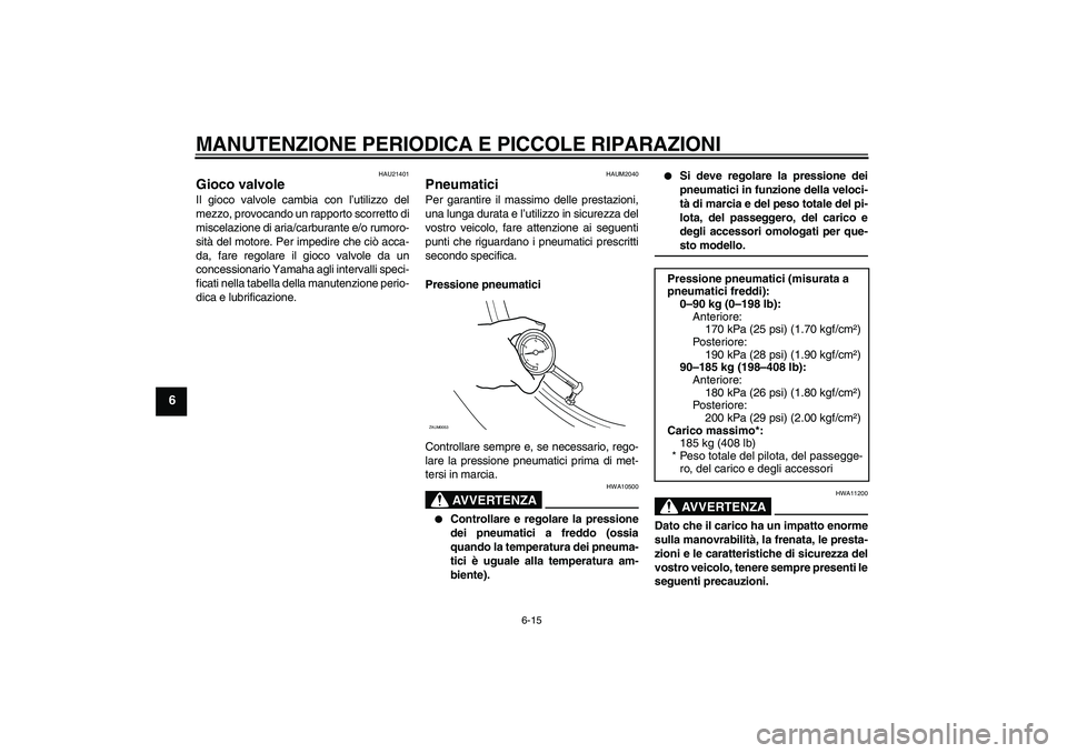YAMAHA XCITY 125 2008  Manuale duso (in Italian) MANUTENZIONE PERIODICA E PICCOLE RIPARAZIONI
6-15
6
HAU21401
Gioco valvole Il gioco valvole cambia con l’utilizzo del
mezzo, provocando un rapporto scorretto di
miscelazione di aria/carburante e/o r
