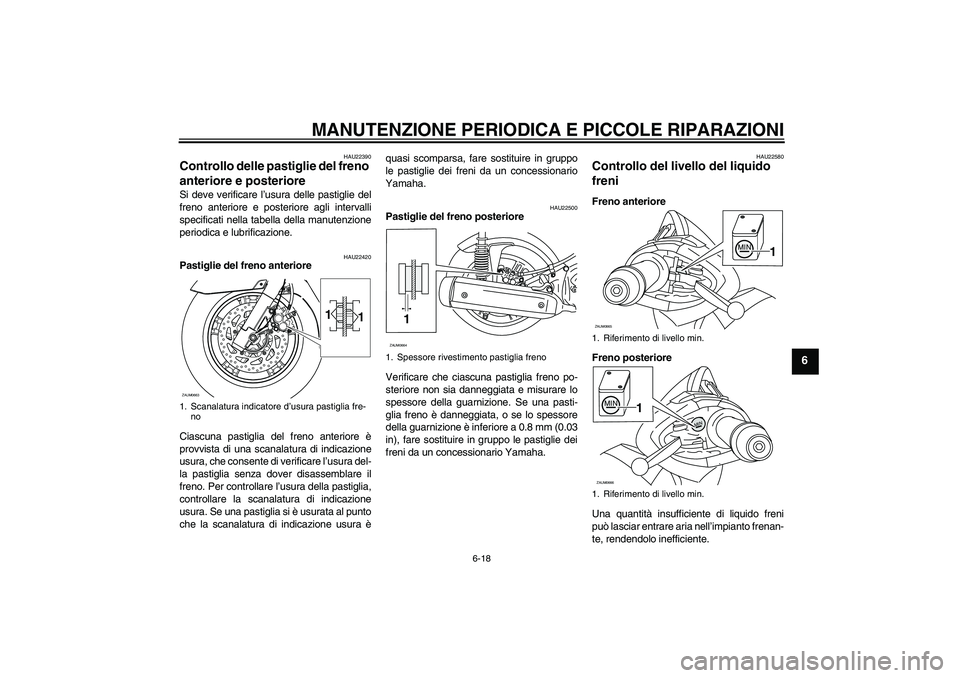 YAMAHA XCITY 125 2008  Manuale duso (in Italian) MANUTENZIONE PERIODICA E PICCOLE RIPARAZIONI
6-18
6
HAU22390
Controllo delle pastiglie del freno 
anteriore e posteriore Si deve verificare l’usura delle pastiglie del
freno anteriore e posteriore a