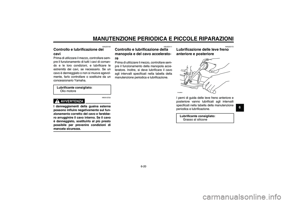 YAMAHA XCITY 125 2008  Manuale duso (in Italian) MANUTENZIONE PERIODICA E PICCOLE RIPARAZIONI
6-20
6
HAU23100
Controllo e lubrificazione dei 
cavi Prima di utilizzare il mezzo, controllare sem-
pre il funzionamento di tutti i cavi di coman-
do e le 