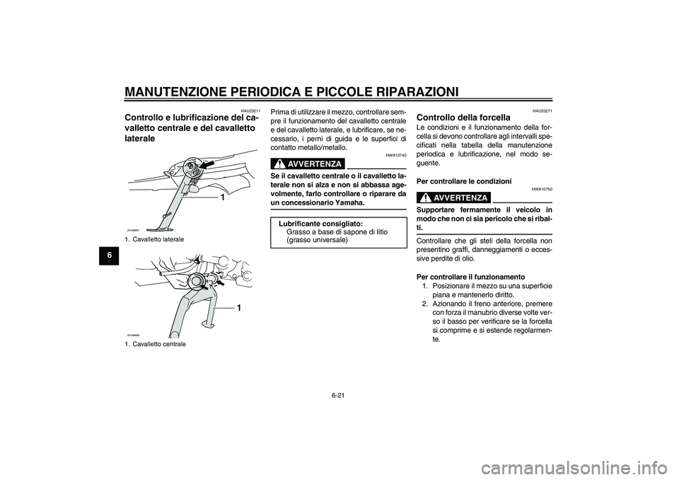 YAMAHA XCITY 125 2008  Manuale duso (in Italian) MANUTENZIONE PERIODICA E PICCOLE RIPARAZIONI
6-21
6
HAU23211
Controllo e lubrificazione del ca-
valletto centrale e del cavalletto 
laterale 
Prima di utilizzare il mezzo, controllare sem-
pre il funz