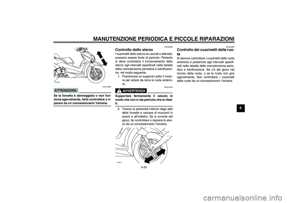 YAMAHA XCITY 125 2008  Manuale duso (in Italian) MANUTENZIONE PERIODICA E PICCOLE RIPARAZIONI
6-22
6
ATTENZIONE:
HCA10590
Se la forcella è danneggiata o non fun-
ziona agevolmente, farla controllare o ri-parare da un concessionario Yamaha.
HAU23280