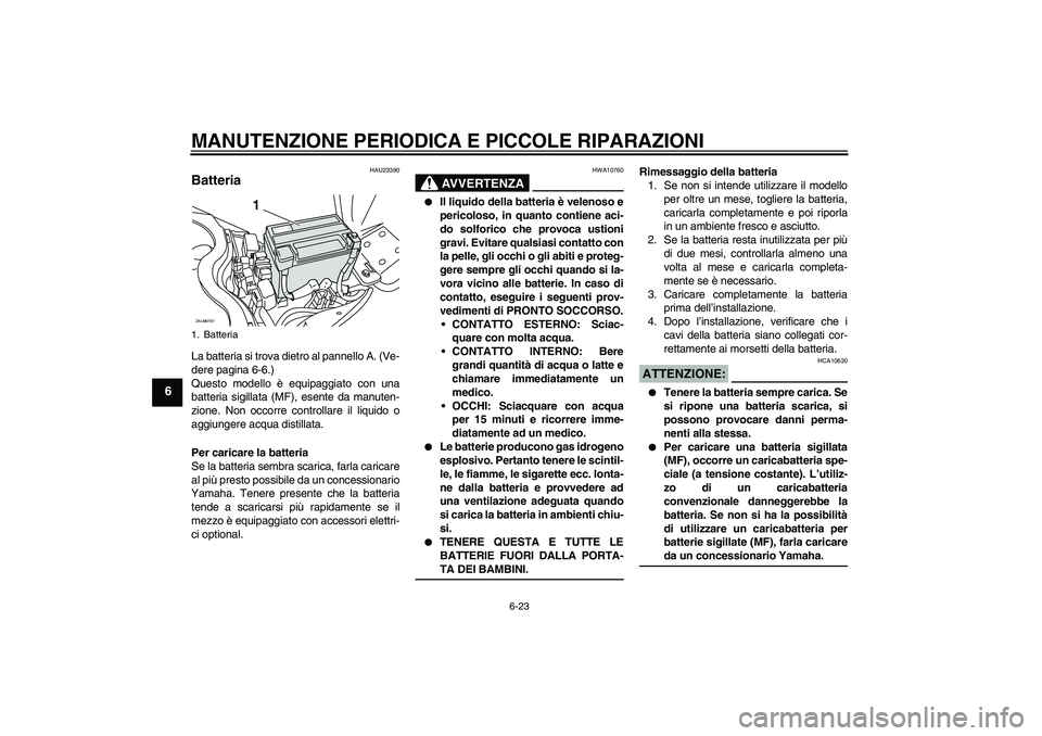YAMAHA XCITY 125 2008  Manuale duso (in Italian) MANUTENZIONE PERIODICA E PICCOLE RIPARAZIONI
6-23
6
HAU23390
Batteria La batteria si trova dietro al pannello A. (Ve-
dere pagina 6-6.)
Questo modello è equipaggiato con una
batteria sigillata (MF), 