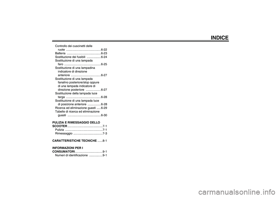YAMAHA XCITY 125 2008  Manuale duso (in Italian) INDICE
Controllo dei cuscinetti delle 
ruote .......................................... 6-22
Batteria ......................................... 6-23
Sostituzione dei fusibili  ................. 6-24
S
