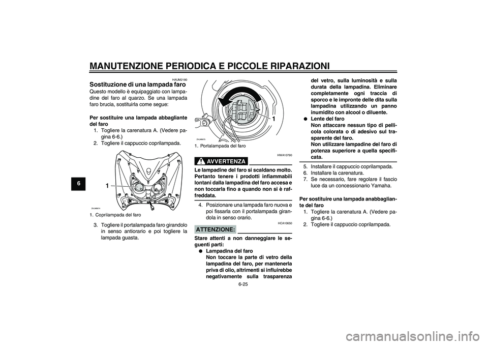 YAMAHA XCITY 125 2008  Manuale duso (in Italian) MANUTENZIONE PERIODICA E PICCOLE RIPARAZIONI
6-25
6
HAUM2180
Sostituzione di una lampada faro Questo modello è equipaggiato con lampa-
dine del faro al quarzo. Se una lampada
faro brucia, sostituirla