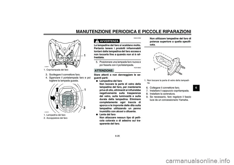 YAMAHA XCITY 125 2008  Manuale duso (in Italian) MANUTENZIONE PERIODICA E PICCOLE RIPARAZIONI
6-26
6
3. Scollegare il connettore faro.
4. Sganciare il portalampada faro e poi
togliere la lampada guasta.
AVVERTENZA
HWA10790
Le lampadine del faro si s