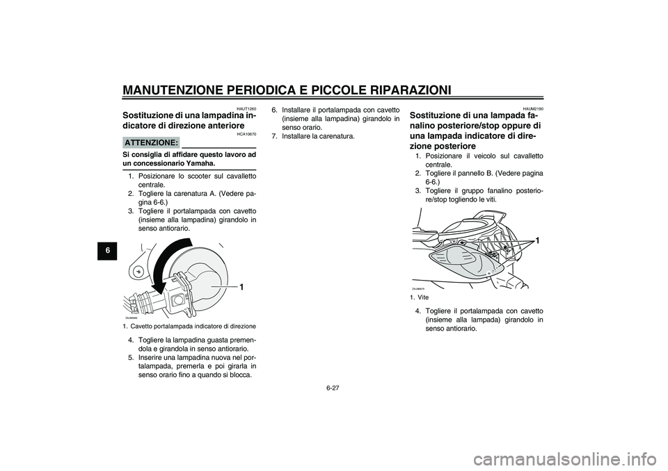 YAMAHA XCITY 125 2008  Manuale duso (in Italian) MANUTENZIONE PERIODICA E PICCOLE RIPARAZIONI
6-27
6
HAUT1260
Sostituzione di una lampadina in-
dicatore di direzione anteriore ATTENZIONE:
HCA10670
Si consiglia di affidare questo lavoro adun concessi