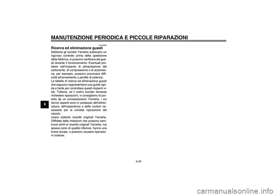 YAMAHA XCITY 125 2008  Manuale duso (in Italian) MANUTENZIONE PERIODICA E PICCOLE RIPARAZIONI
6-29
6
HAU25880
Ricerca ed eliminazione guasti Sebbene gli scooter Yamaha subiscano un
rigoroso controllo prima della spedizione
dalla fabbrica, si possono