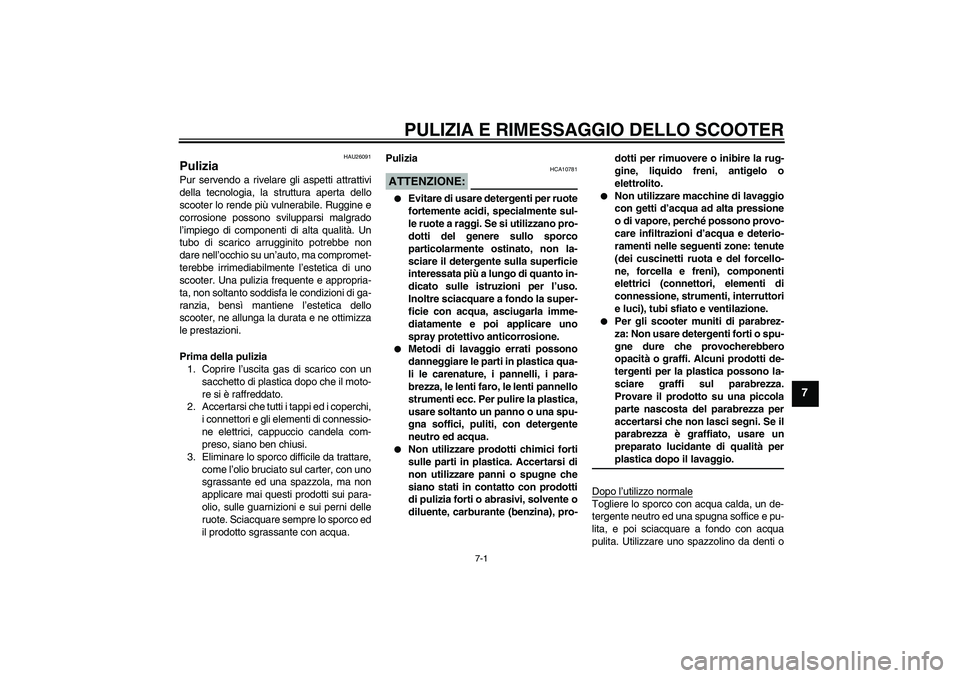 YAMAHA XCITY 125 2008  Manuale duso (in Italian) PULIZIA E RIMESSAGGIO DELLO SCOOTER
7-1
7
HAU26091
Pulizia Pur servendo a rivelare gli aspetti attrattivi
della tecnologia, la struttura aperta dello
scooter lo rende più vulnerabile. Ruggine e
corro
