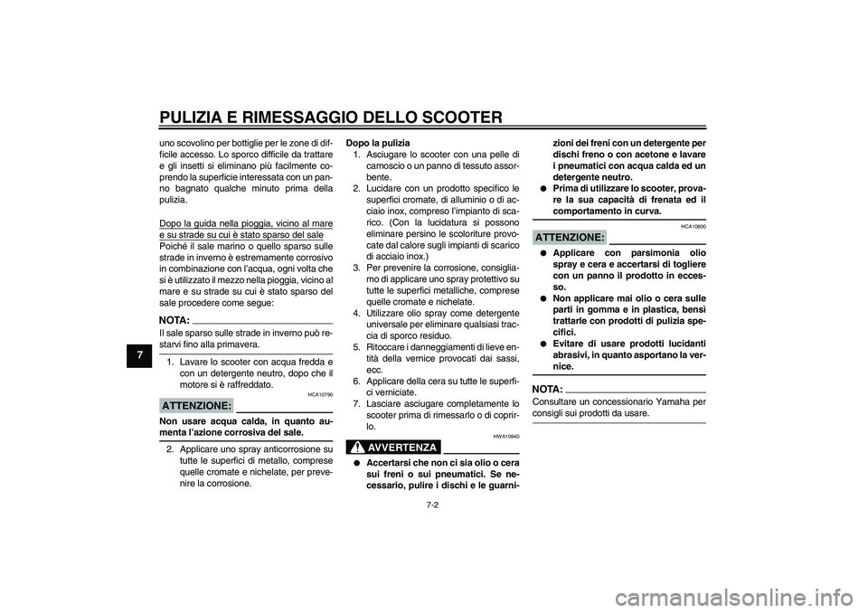 YAMAHA XCITY 125 2008  Manuale duso (in Italian) PULIZIA E RIMESSAGGIO DELLO SCOOTER
7-2
7
uno scovolino per bottiglie per le zone di dif-
ficile accesso. Lo sporco difficile da trattare
e gli insetti si eliminano più facilmente co-
prendo la super