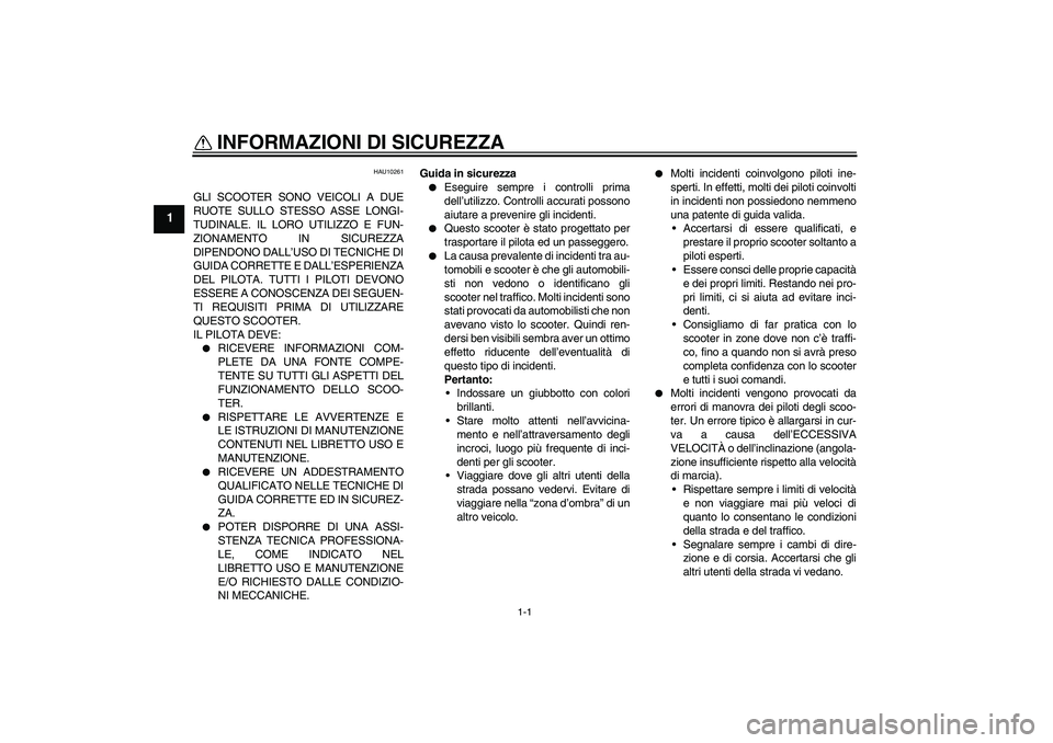 YAMAHA XCITY 125 2008  Manuale duso (in Italian) 1-1
1
INFORMAZIONI DI SICUREZZA 
HAU10261
GLI SCOOTER SONO VEICOLI A DUE
RUOTE SULLO STESSO ASSE LONGI-
TUDINALE. IL LORO UTILIZZO E FUN-
ZIONAMENTO IN SICUREZZA
DIPENDONO DALL’USO DI TECNICHE DI
GU