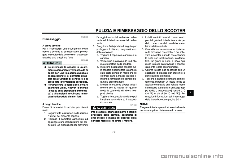 YAMAHA XCITY 125 2008  Manuale duso (in Italian) PULIZIA E RIMESSAGGIO DELLO SCOOTER
7-3
7
HAU36560
Rimessaggio A breve termine
Per il rimessaggio, usare sempre un locale
fresco e asciutto e, se necessario, proteg-
gere lo scooter dalla polvere con 