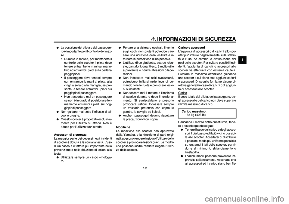YAMAHA XCITY 125 2008  Manuale duso (in Italian) INFORMAZIONI DI SICUREZZA
1-2
1

La posizione del pilota e del passegge-
ro è importante per il controllo del mez-
zo.
Durante la marcia, per mantenere il
controllo dello scooter il pilota deve
ten