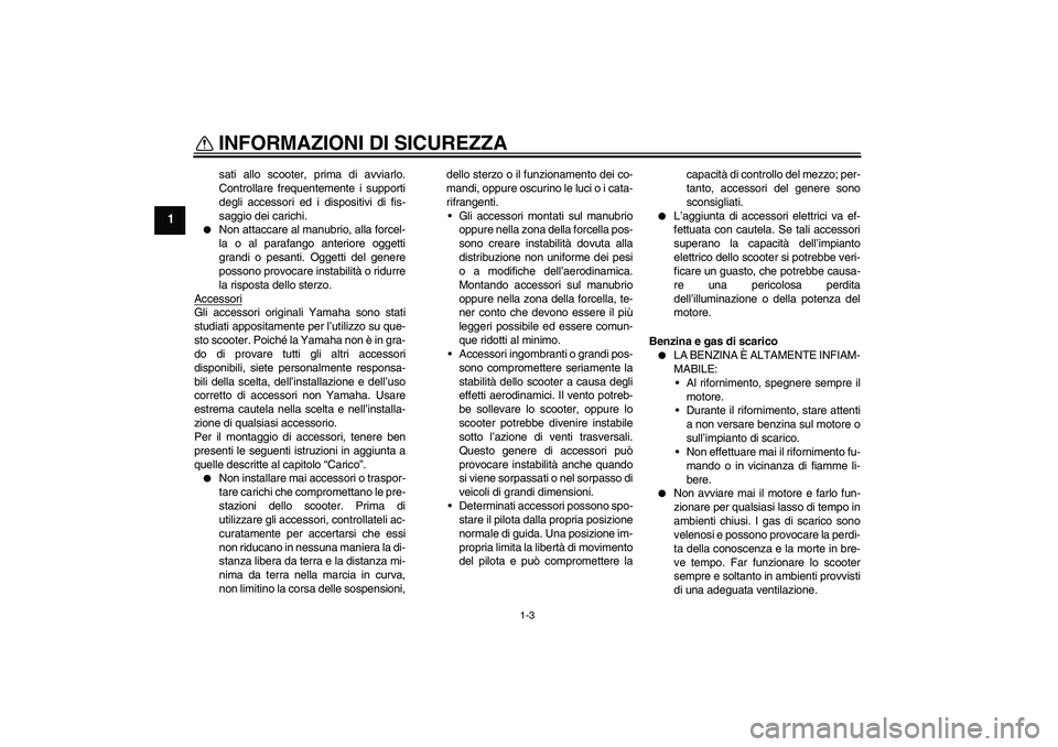 YAMAHA XCITY 125 2008  Manuale duso (in Italian) INFORMAZIONI DI SICUREZZA
1-3
1
sati allo scooter, prima di avviarlo.
Controllare frequentemente i supporti
degli accessori ed i dispositivi di fis-
saggio dei carichi.

Non attaccare al manubrio, al