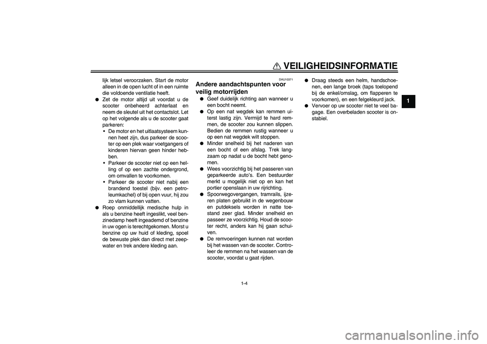 YAMAHA XCITY 125 2008  Instructieboekje (in Dutch) VEILIGHEIDSINFORMATIE
1-4
1
lijk letsel veroorzaken. Start de motor
alleen in de open lucht of in een ruimte
die voldoende ventilatie heeft.

Zet de motor altijd uit voordat u de
scooter onbeheerd ac