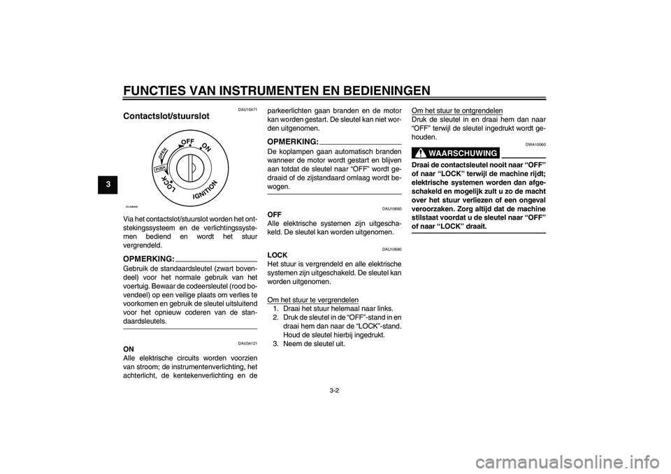 YAMAHA XCITY 125 2008  Instructieboekje (in Dutch) FUNCTIES VAN INSTRUMENTEN EN BEDIENINGEN
3-2
3
DAU10471
Contactslot/stuurslot Via het contactslot/stuurslot worden het ont-
stekingssysteem en de verlichtingssyste-
men bediend en wordt het stuur
verg