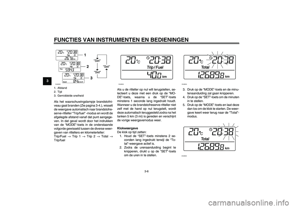 YAMAHA XCITY 125 2008  Instructieboekje (in Dutch) FUNCTIES VAN INSTRUMENTEN EN BEDIENINGEN
3-6
3
Als het waarschuwingslampje brandstofni-
veau gaat branden (Zie pagina 3-4.), wisselt
de weergave automatisch naar brandstofre-
serve-ritteller “Trip/f