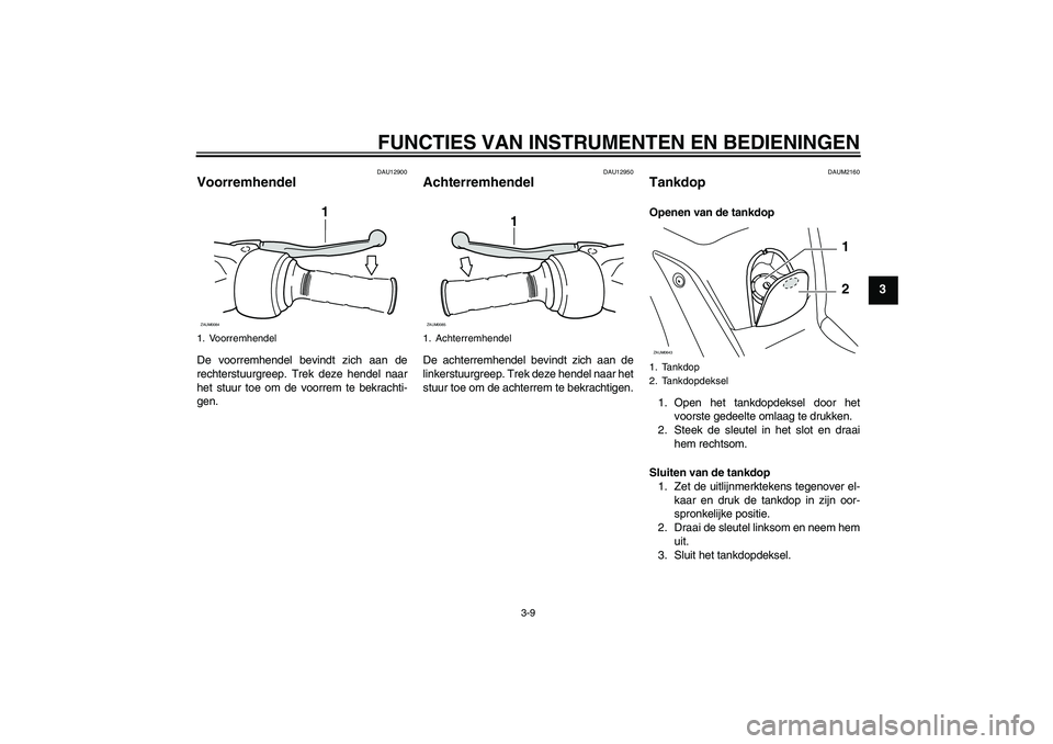 YAMAHA XCITY 125 2008  Instructieboekje (in Dutch) FUNCTIES VAN INSTRUMENTEN EN BEDIENINGEN
3-9
3
DAU12900
Voorremhendel De voorremhendel bevindt zich aan de
rechterstuurgreep. Trek deze hendel naar
het stuur toe om de voorrem te bekrachti-
gen.
DAU12