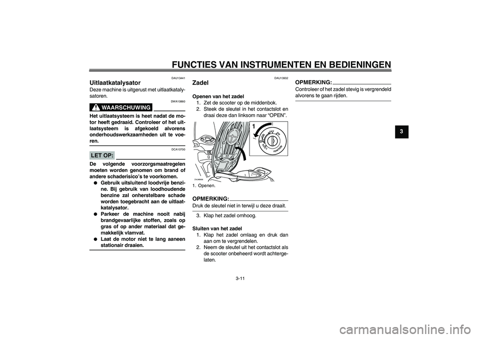 YAMAHA XCITY 125 2008  Instructieboekje (in Dutch) FUNCTIES VAN INSTRUMENTEN EN BEDIENINGEN
3-11
3
DAU13441
Uitlaatkatalysator Deze machine is uitgerust met uitlaatkataly-
satoren.
WAARSCHUWING
DWA10860
Het uitlaatsysteem is heet nadat de mo-
tor heef