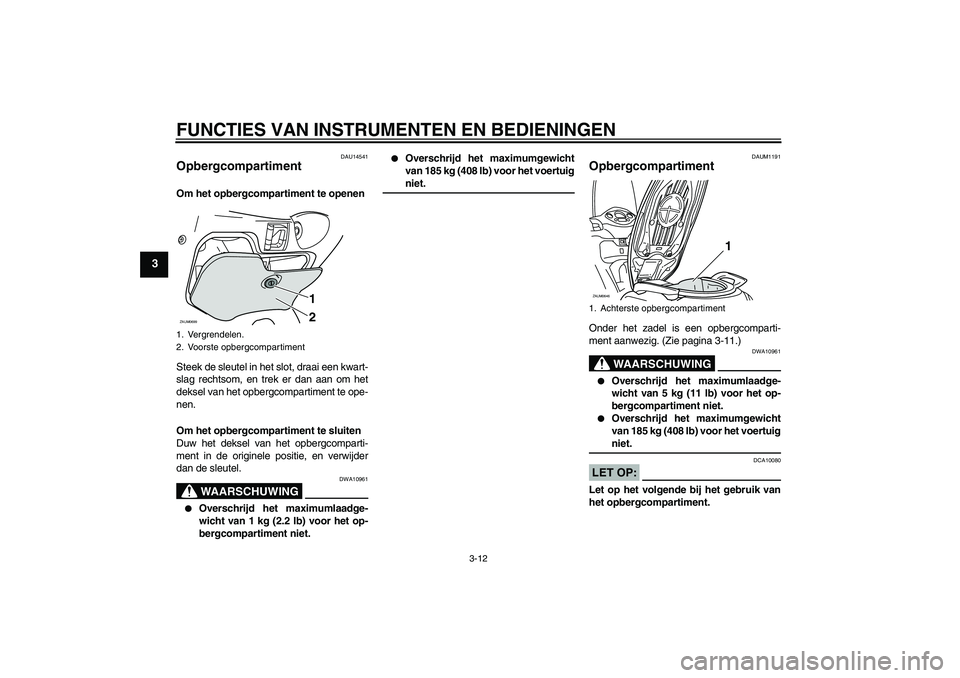 YAMAHA XCITY 125 2008  Instructieboekje (in Dutch) FUNCTIES VAN INSTRUMENTEN EN BEDIENINGEN
3-12
3
DAU14541
Opbergcompartiment Om het opbergcompartiment te openen
Steek de sleutel in het slot, draai een kwart-
slag rechtsom, en trek er dan aan om het
